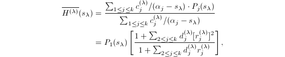 
\begin{align*}
\overline{H^{(\lambda)}}(s_{\lambda})&=\frac{\sum_{1\le j\le k}c_j^{(\lambda)}/(\alpha_j-s_{\lambda})\cdot P_j(s_{\lambda})}{\sum_{1\le j\le k}c_j^{(\lambda)}/(\alpha_j-s_{\lambda})}\\
&=P_1(s_{\lambda})\left[\frac{1+\sum_{2\le j\le k}d_j^{(\lambda)}[r_j^{(\lambda)}]^2}{1+\sum_{2\le j\le k}d_j^{(\lambda)}r_j^{(\lambda)}}\right],
\end{align*}
