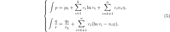 
\begin{equation*}
  \left\{
\begin{aligned}
\int p&=p_0+\sum_{i=1}^kc_i\ln v_i+\sum_{i=k+1}^nc_in_i\eta, \\
\int\dfrac{q}{r}&=\frac{q_0}{r_0}+\sum_{i=k+1}^nc_i(\ln v_i-n_i\eta),
\end{aligned}\right.\tag{5}
\end{equation*}
