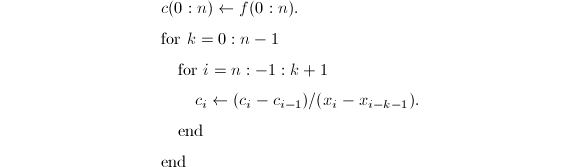 
\begin{align*}
  &c(0:n)\leftarrow f(0:n).\\
  &\text{for } k=0:n-1\\
  &~~~~\text{for } i=n:-1:k+1\\
  &~~~~~~~~c_i\leftarrow (c_i-c_{i-1})/(x_i-x_{i-k-1}).\\
  &~~~~\text{end}\\
  &\text{end}
\end{align*}

