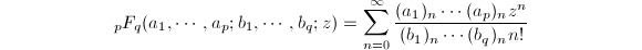 $$_pF_q(a_1,\cdots,a_p;b_1,\cdots,b_q;z)=\sum\limits_{n=0}^{\infty}\frac{(a_1)_n\cdots(a_p)_nz^n}{(b_1)_n\cdots(b_q)_nn!}$$