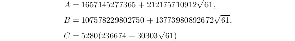 
\begin{align*}
A&=1657145277365+212175710912\sqrt{61},\\
B&=107578229802750+13773980892672\sqrt{61},\\
C&=5280(236674+30303\sqrt{61})
\end{align*}
