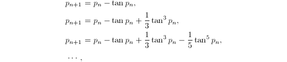 
\begin{align*}
p_{n+1}&=p_n-\tan p_n,\\
p_{n+1}&=p_n-\tan p_n+{1\over 3}\tan^3p_n,\\
p_{n+1}&=p_n-\tan p_n+{1\over 3}\tan^3p_n-{1\over 5}\tan^5p_n,\\
\cdots,
\end{align*}
