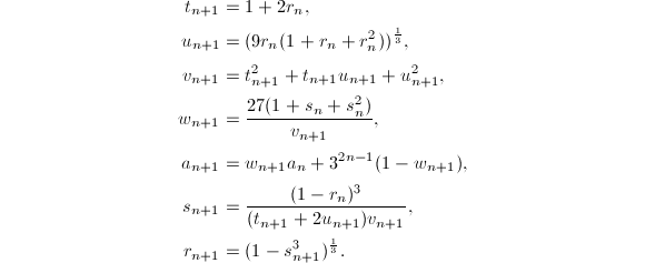 
\begin{align*}
t_{n+1} &= 1 + 2r_n,\\
u_{n+1} &= (9r_n (1 + r_n + r_n^2))^{1\over 3},\\
v_{n+1} &= t_{n+1}^2 + t_{n+1}u_{n+1} + u_{n+1}^2,\\
w_{n+1} &= \frac{27 (1 + s_n + s_n^2)}{v_{n+1}},\\
a_{n+1} &= w_{n+1}a_n + 3^{2n-1}(1-w_{n+1}),\\
s_{n+1} &= \frac{(1 - r_n)^3}{(t_{n+1} + 2u_{n+1})v_{n+1}},\\
r_{n+1} &= (1 - s_{n+1}^3)^{1\over 3}.
\end{align*}
