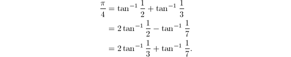 
\begin{align*}
{\pi\over 4}&=\tan^{-1}{1\over 2}+\tan^{-1}{1\over 3}\\
&=2\tan^{-1}{1\over 2}-\tan^{-1}{1\over 7}\\
&=2\tan^{-1}{1\over 3}+\tan^{-1}{1\over 7}.\\
\end{align*}
