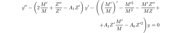 
\begin{equation*}
  \begin{split}
    y''-\left(2\frac{M'}{M}+\frac{Z''}{Z'}-A_1Z'\right)y'-\Bigg(\left(\frac{M'}{M}\right)'-\frac{M'^2}{M^2}-\frac{M'Z''}{MZ}+\\+A_1Z'\frac{M'}{M}-A_0Z'^2\Bigg)y=0
  \end{split}
\end{equation*}
