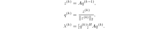 
\begin{align*}
  z^{(k)}&=Aq^{(k-1)},\\
  q^{(k)}&=\frac{z^{(k)}}{\|z^{(k)}\|_2},\\
  \lambda^{(k)}&=[q^{(k)}]^HAq^{(k)}.
\end{align*}
