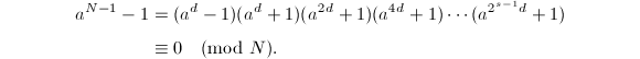 
\begin{align*}
  a^{N-1}-1&=(a^d-1)(a^d+1)(a^{2d}+1)(a^{4d}+1)\cdots(a^{2^{s-1}d}+1)\\
     &\equiv 0\pmod{N}.
\end{align*}

