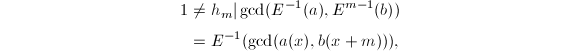 
\begin{align*}
  1&\neq h_m|\gcd(E^{-1}(a),E^{m-1}(b))\\
&=E^{-1}(\gcd(a(x),b(x+m))),
\end{align*}
